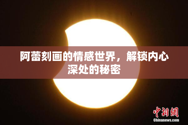 阿蕾刻画的情感世界，解锁内心深处的秘密