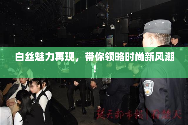 白丝魅力再现，带你领略时尚新风潮!