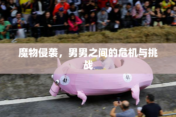魔物侵袭，男男之间的危机与挑战