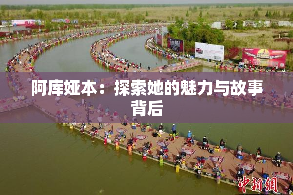 阿库娅本：探索她的魅力与故事背后