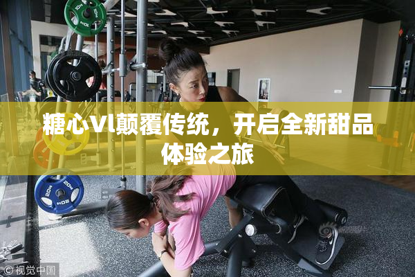 糖心Vl颠覆传统，开启全新甜品体验之旅