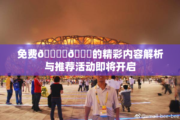 免费🔞‌🍌的精彩内容解析与推荐活动即将开启