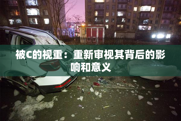 被C的视重：重新审视其背后的影响和意义