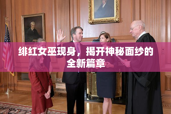 绯红女巫现身，揭开神秘面纱的全新篇章
