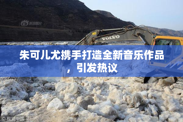朱可儿尤携手打造全新音乐作品，引发热议