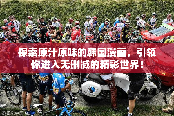 探索原汁原味的韩国漫画，引领你进入无删减的精彩世界！