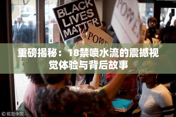 重磅揭秘：18禁喷水流的震撼视觉体验与背后故事