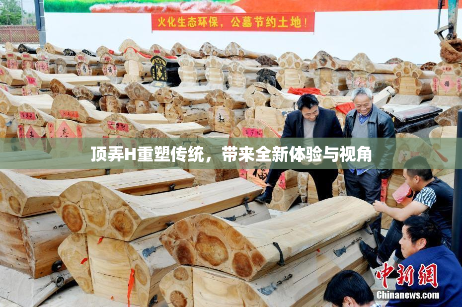 顶弄H重塑传统，带来全新体验与视角