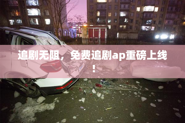 追剧无阻，免费追剧ap重磅上线！
