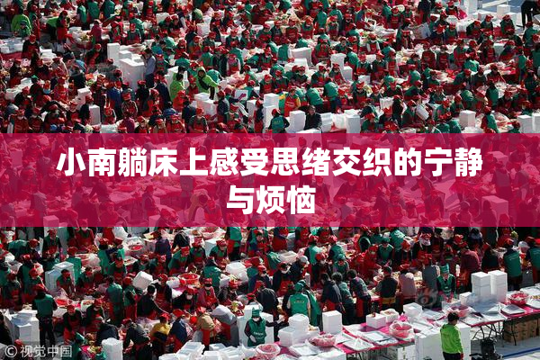小南躺床上感受思绪交织的宁静与烦恼
