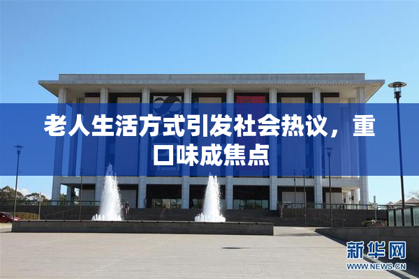 老人生活方式引发社会热议，重口味成焦点