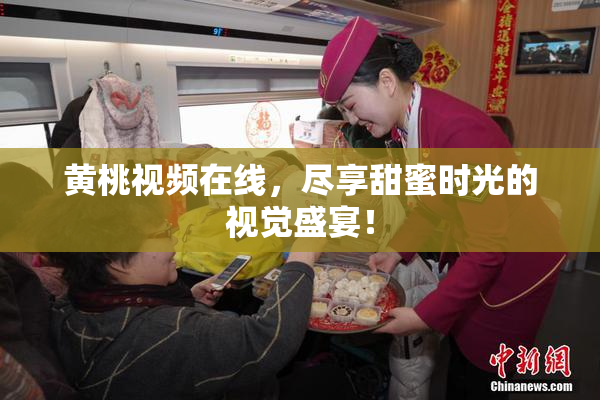黄桃视频在线，尽享甜蜜时光的视觉盛宴！