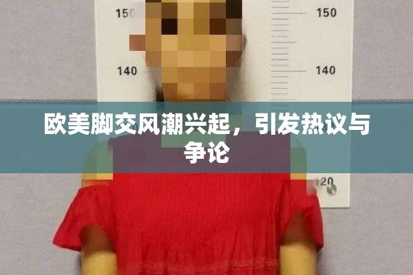 欧美脚交风潮兴起，引发热议与争论