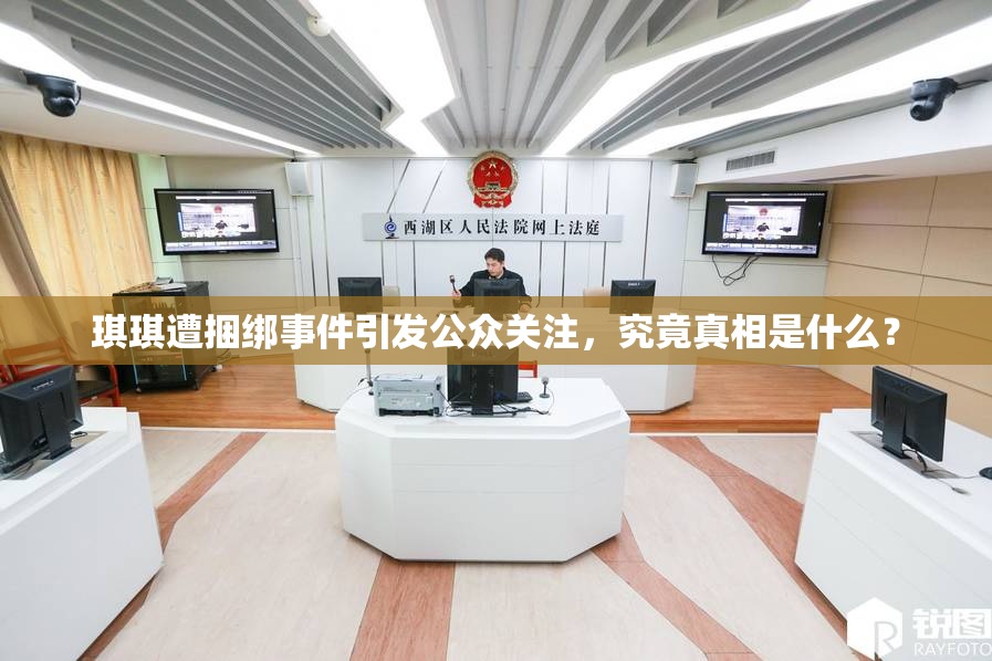 琪琪遭捆绑事件引发公众关注，究竟真相是什么？