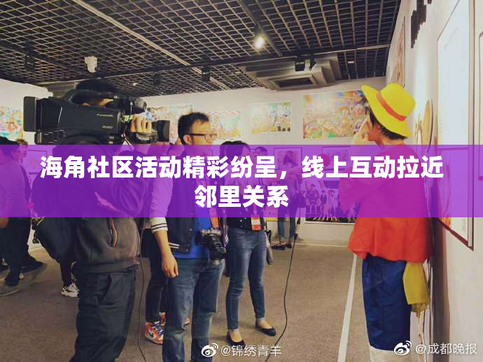 海角社区活动精彩纷呈，线上互动拉近邻里关系