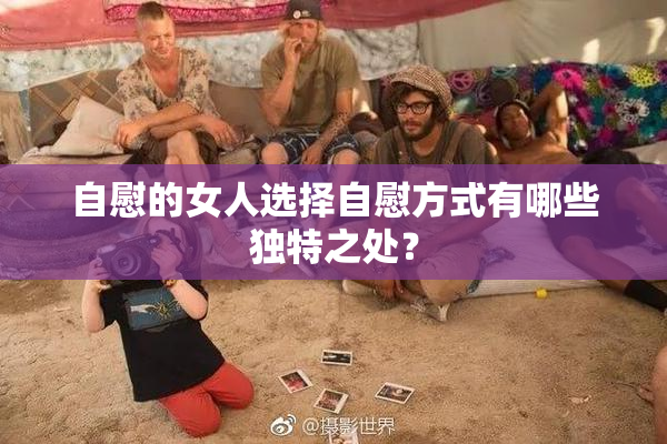 自慰的女人选择自慰方式有哪些独特之处？