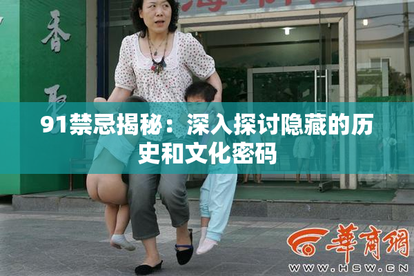 91禁忌揭秘：深入探讨隐藏的历史和文化密码