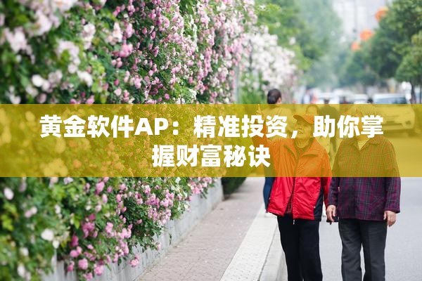 黄金软件AP：精准投资，助你掌握财富秘诀