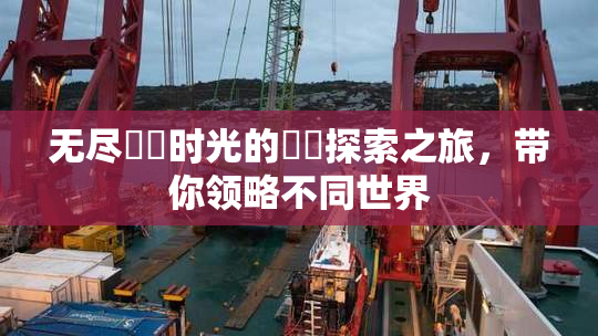 无尽❌‌时光的❌‌探索之旅，带你领略不同世界