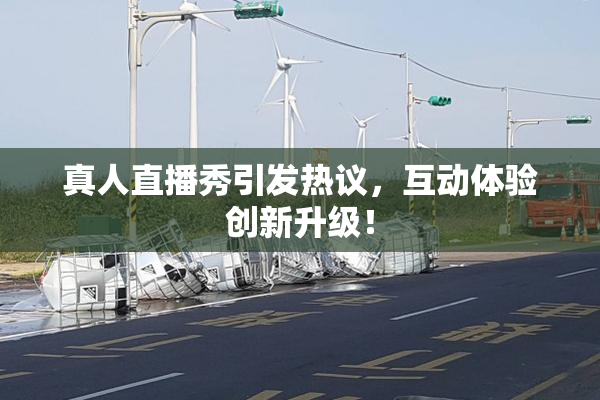 真人直播秀引发热议，互动体验创新升级！
