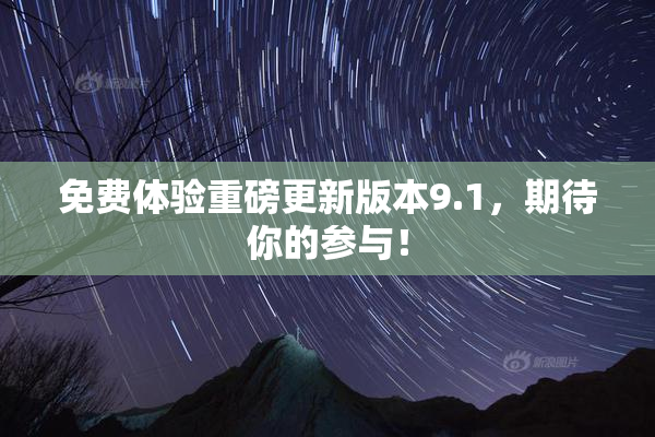 免费体验重磅更新版本9.1，期待你的参与！