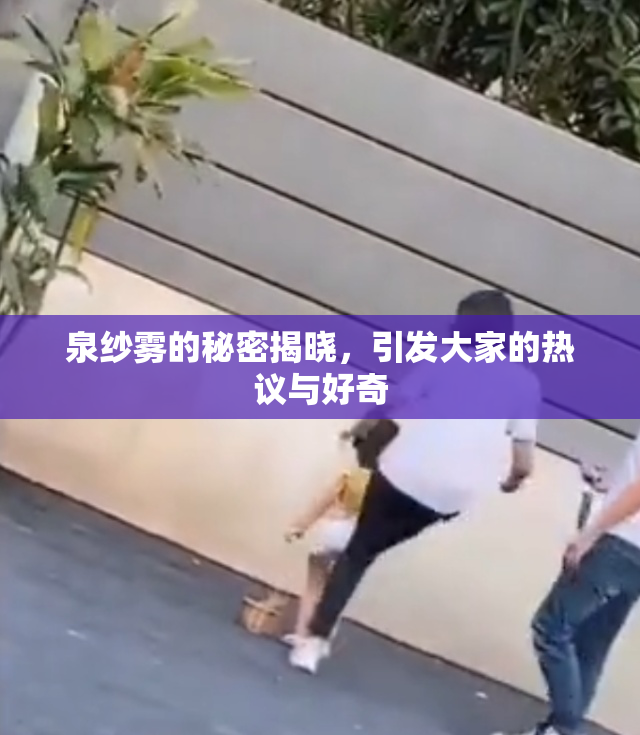 泉纱雾的秘密揭晓，引发大家的热议与好奇