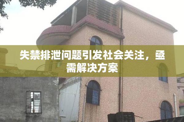 失禁排泄问题引发社会关注，亟需解决方案