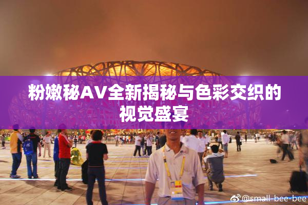 粉嫩秘AV全新揭秘与色彩交织的视觉盛宴