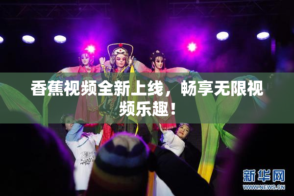 香蕉视频全新上线，畅享无限视频乐趣！