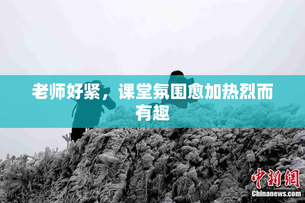 老师好紧，课堂氛围愈加热烈而有趣