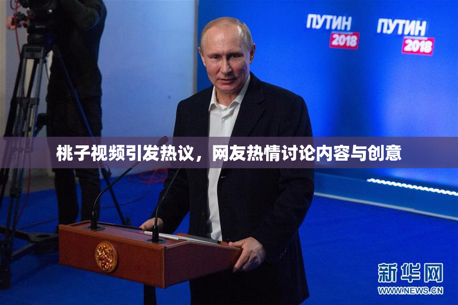 桃子视频引发热议，网友热情讨论内容与创意