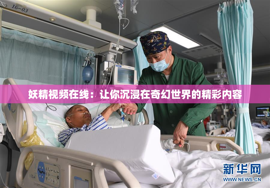 妖精视频在线：让你沉浸在奇幻世界的精彩内容
