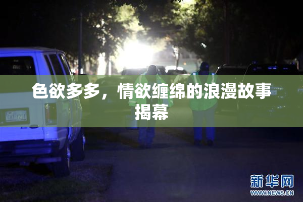 色欲多多，情欲缠绵的浪漫故事揭幕