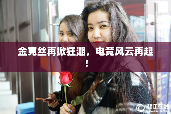 金克丝再掀狂潮，电竞风云再起！