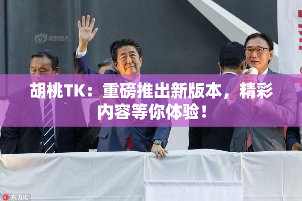 胡桃TK：重磅推出新版本，精彩内容等你体验！