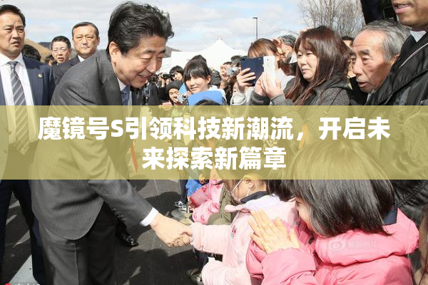 魔镜号S引领科技新潮流，开启未来探索新篇章