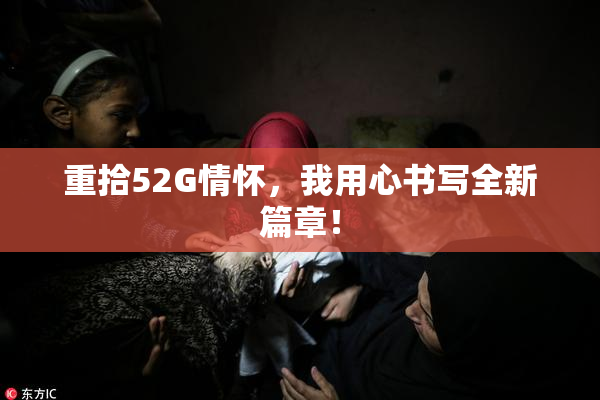 重拾52G情怀，我用心书写全新篇章！