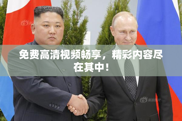 免费高清视频畅享，精彩内容尽在其中！