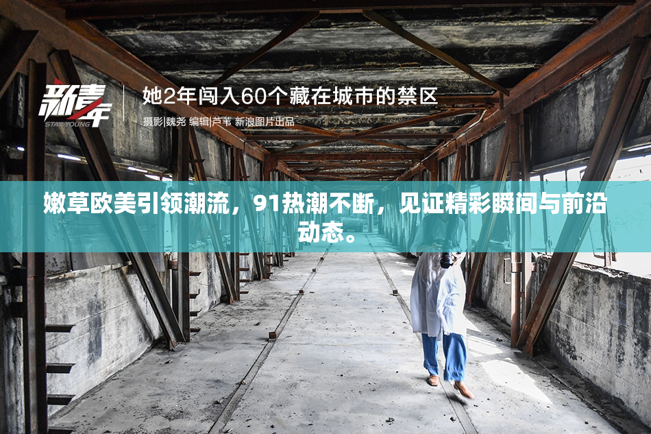 嫩草欧美引领潮流，91热潮不断，见证精彩瞬间与前沿动态。