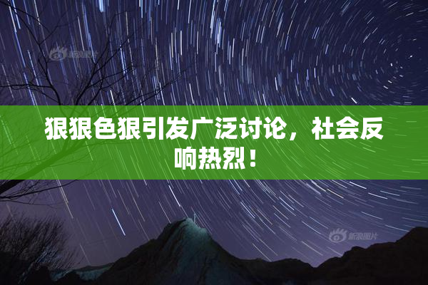 狠狠色狠引发广泛讨论，社会反响热烈！