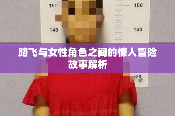 路飞与女性角色之间的惊人冒险故事解析
