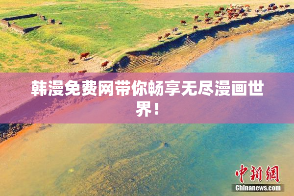 韩漫免费网带你畅享无尽漫画世界！