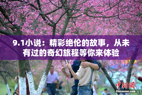 9.1小说：精彩绝伦的故事，从未有过的奇幻旅程等你来体验