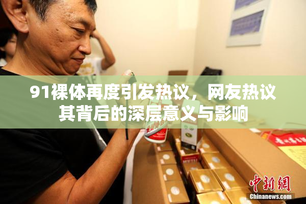 91裸体再度引发热议，网友热议其背后的深层意义与影响
