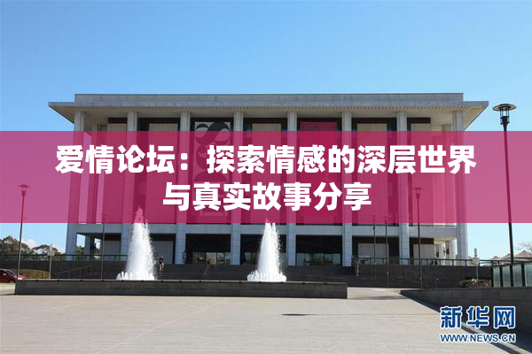 爱情论坛：探索情感的深层世界与真实故事分享