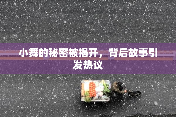 小舞的秘密被揭开，背后故事引发热议