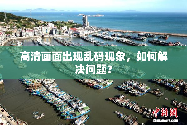 高清画面出现乱码现象，如何解决问题？