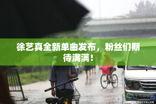 徐艺真全新单曲发布，粉丝们期待满满！