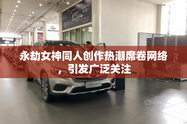 永劫女神同人创作热潮席卷网络，引发广泛关注
