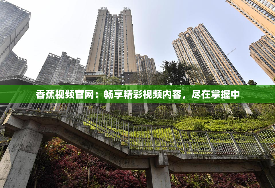 香蕉视频官网：畅享精彩视频内容，尽在掌握中